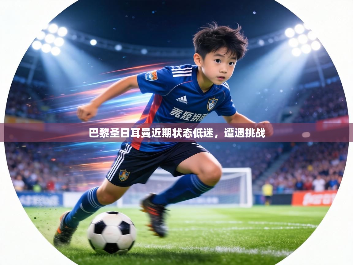 巴黎圣日耳曼近期状态低迷,遭遇挑战 第1张