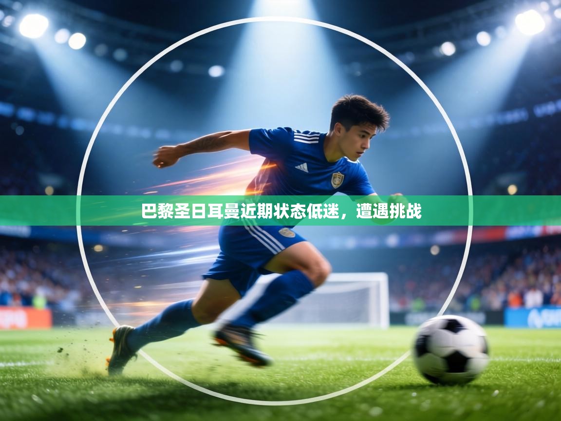 巴黎圣日耳曼近期状态低迷,遭遇挑战 第2张